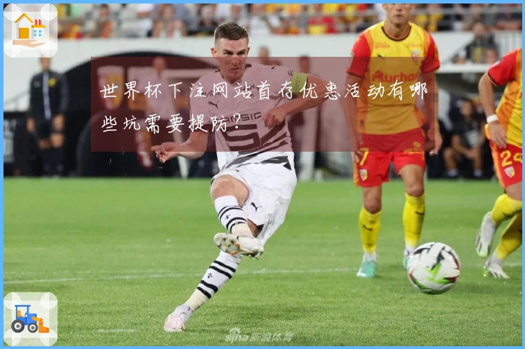 世界杯下注网站首存优惠活动有哪些坑需要提防？
