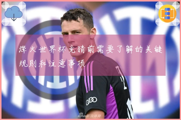 烽火世界杯竞猜前需要了解的关键规则和注意事项